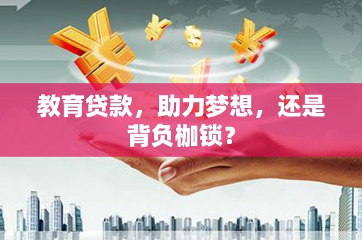 德宏教育贷款，助力梦想，还是背负枷锁？