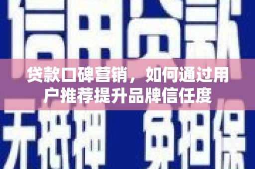 通海贷款口碑营销，如何通过用户推荐提升品牌信任度