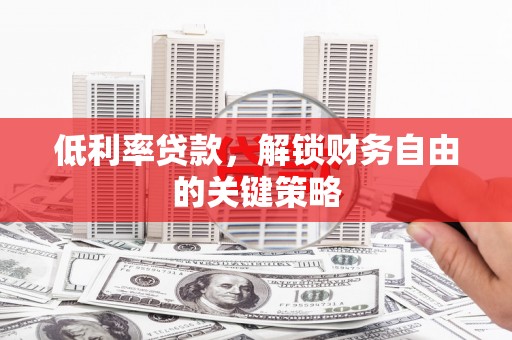 松北低利率贷款，解锁财务自由的关键策略