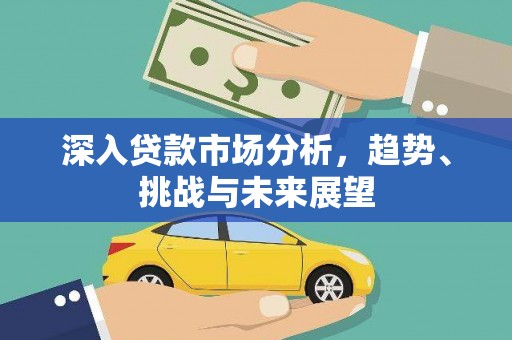 历城深入贷款市场分析，趋势、挑战与未来展望