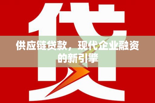 城区供应链贷款，现代企业融资的新引擎