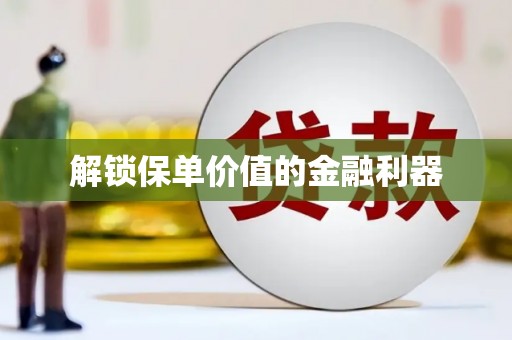 岑巩解锁保单价值的金融利器