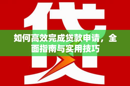 鹿城如何高效完成贷款申请，全面指南与实用技巧