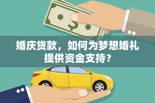 库尔勒婚庆贷款，如何为梦想婚礼提供资金支持？