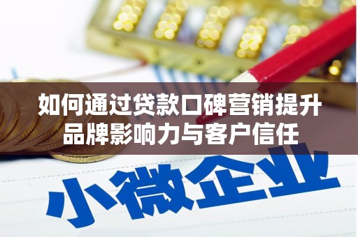 黔西如何通过贷款口碑营销提升品牌影响力与客户信任