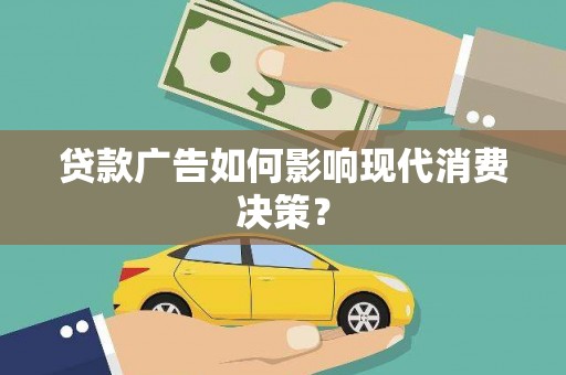 安阳贷款广告如何影响现代消费决策？