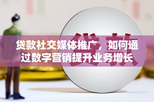 获嘉贷款社交媒体推广，如何通过数字营销提升业务增长