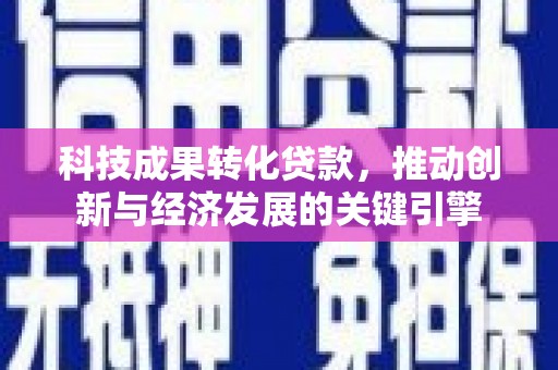 板桥科技成果转化贷款，推动创新与经济发展的关键引擎