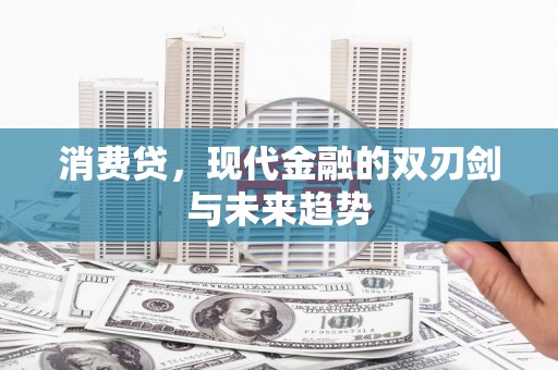 东明消费贷，现代金融的双刃剑与未来趋势