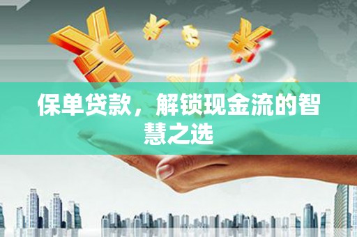 鲅鱼圈保单贷款，解锁现金流的智慧之选