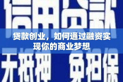 工布江达贷款创业，如何通过融资实现你的商业梦想
