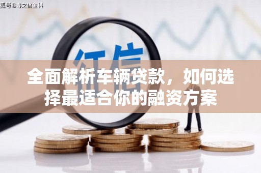 营口全面解析车辆贷款，如何选择最适合你的融资方案