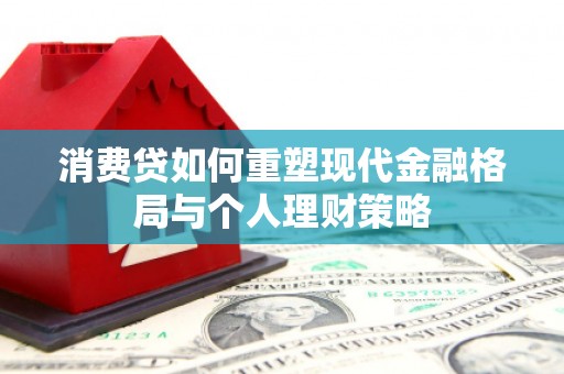 土库消费贷如何重塑现代金融格局与个人理财策略