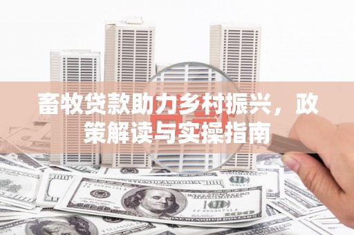 左营畜牧贷款助力乡村振兴，政策解读与实操指南