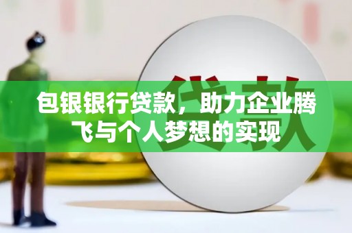 偏关包银银行贷款，助力企业腾飞与个人梦想的实现