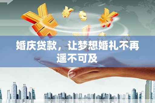 江城婚庆贷款，让梦想婚礼不再遥不可及