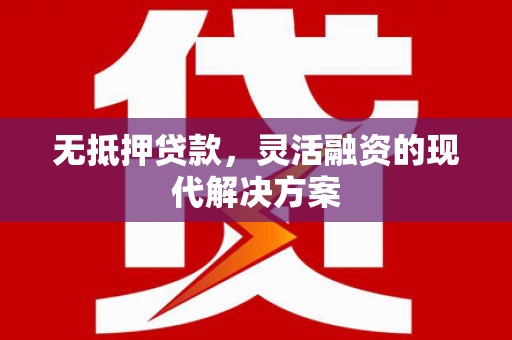 磐石无抵押贷款，灵活融资的现代解决方案