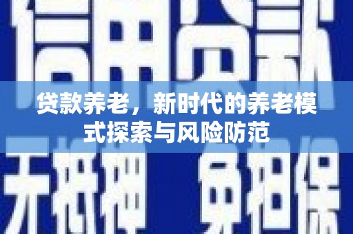 景宁贷款养老，新时代的养老模式探索与风险防范